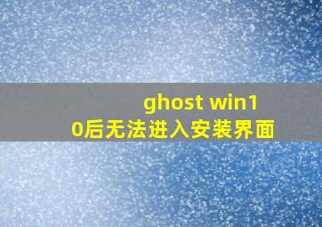 ghost win10后无法进入安装界面